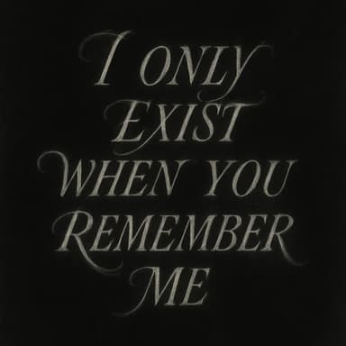 I Only Exist When You Remember Me